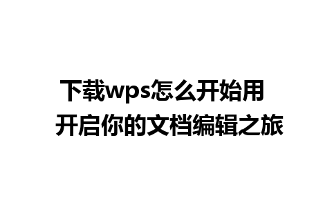 下载wps怎么开始用  开启你的文档编辑之旅