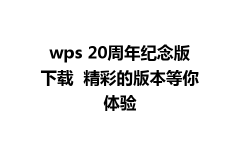 wps 20周年纪念版下载  精彩的版本等你体验