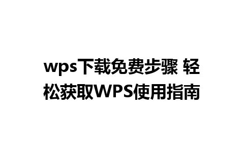 wps下载免费步骤 轻松获取WPS使用指南