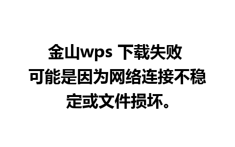 金山wps 下载失败 可能是因为网络连接不稳定或文件损坏。