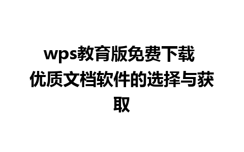 wps教育版免费下载 优质文档软件的选择与获取