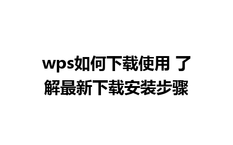 wps如何下载使用 了解最新下载安装步骤