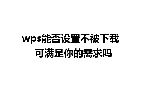 wps能否设置不被下载  可满足你的需求吗