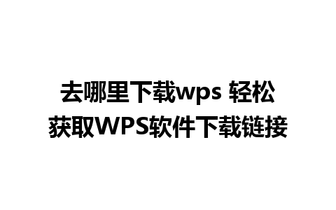 去哪里下载wps 轻松获取WPS软件下载链接