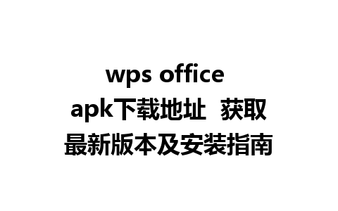 wps office apk下载地址  获取最新版本及安装指南