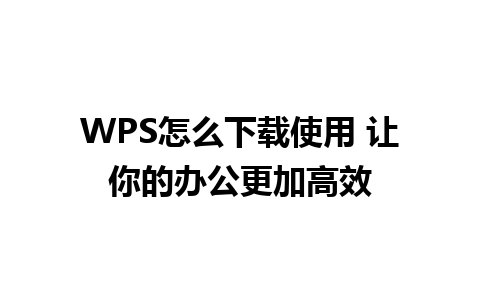 WPS怎么下载使用 让你的办公更加高效