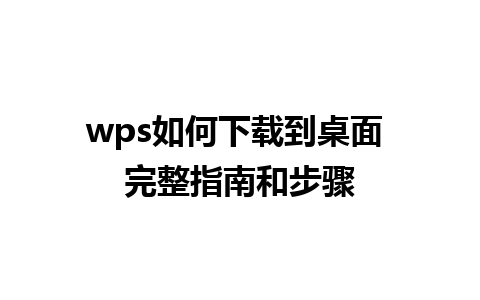 wps如何下载到桌面 完整指南和步骤