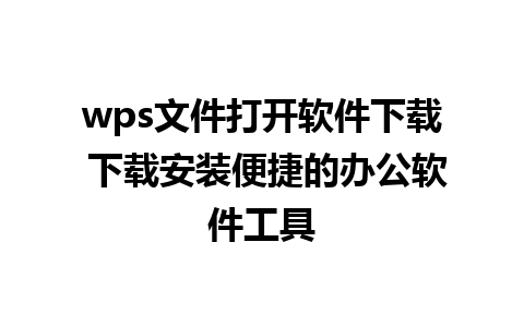 wps文件打开软件下载 下载安装便捷的办公软件工具