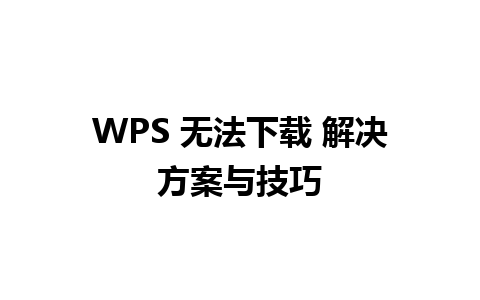 WPS 无法下载 解决方案与技巧