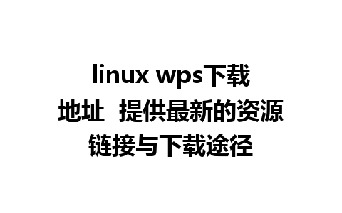 linux wps下载地址  提供最新的资源链接与下载途径