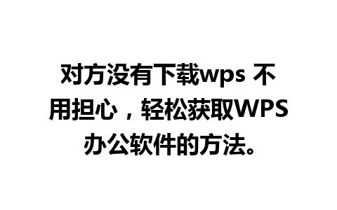 对方没有下载wps 不用担心，轻松获取WPS办公软件的方法。