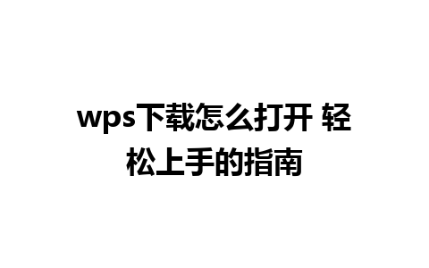 wps下载怎么打开 轻松上手的指南