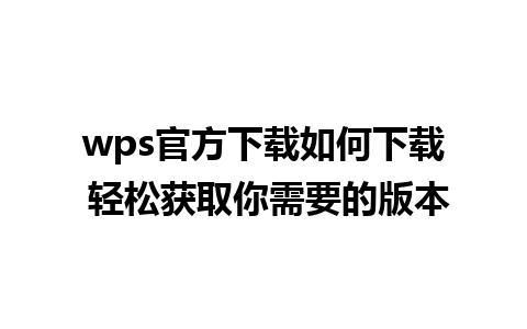 wps官方下载如何下载 轻松获取你需要的版本