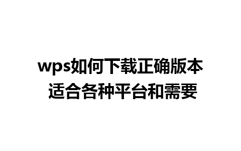 wps如何下载正确版本 适合各种平台和需要