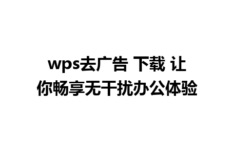 wps去广告 下载 让你畅享无干扰办公体验