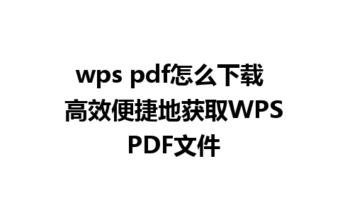 wps pdf怎么下载 高效便捷地获取WPS PDF文件