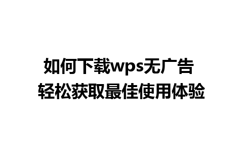 如何下载wps无广告 轻松获取最佳使用体验