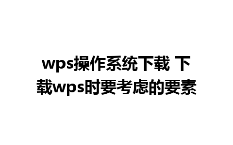 wps操作系统下载 下载wps时要考虑的要素