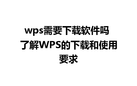 wps需要下载软件吗 了解WPS的下载和使用要求