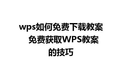 wps如何免费下载教案  免费获取WPS教案的技巧