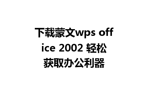 下载蒙文wps office 2002 轻松获取办公利器