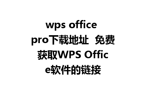 wps office pro下载地址  免费获取WPS Office软件的链接