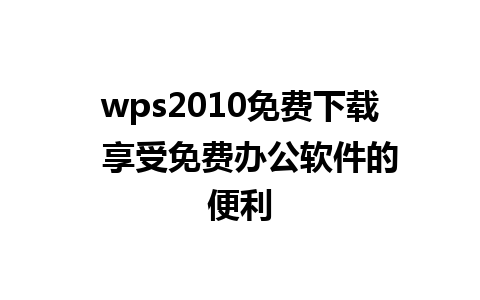 wps2010免费下载  享受免费办公软件的便利