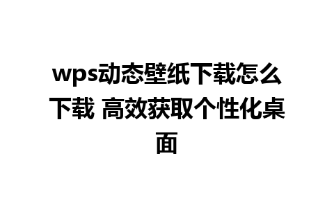 wps动态壁纸下载怎么下载 高效获取个性化桌面