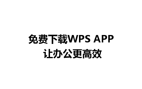 免费下载WPS APP 让办公更高效