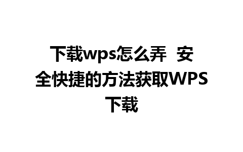 下载wps怎么弄  安全快捷的方法获取WPS下载