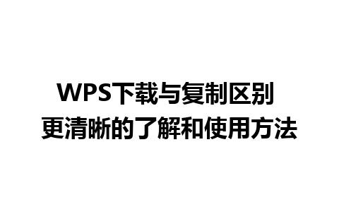 WPS下载与复制区别 更清晰的了解和使用方法