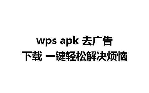 wps apk 去广告下载 一键轻松解决烦恼