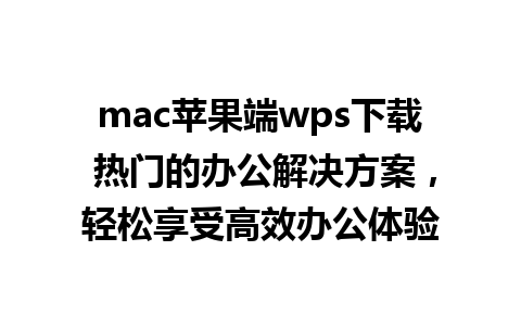 mac苹果端wps下载 热门的办公解决方案，轻松享受高效办公体验