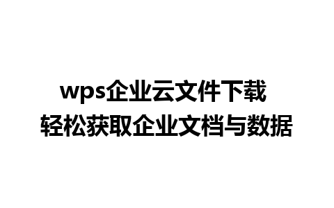 wps企业云文件下载 轻松获取企业文档与数据