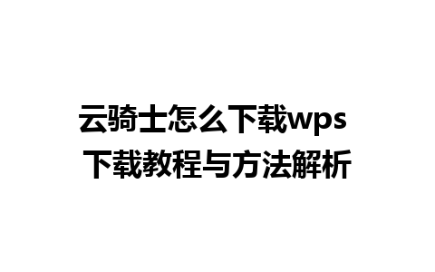 云骑士怎么下载wps 下载教程与方法解析