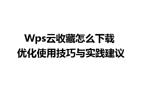 Wps云收藏怎么下载 优化使用技巧与实践建议