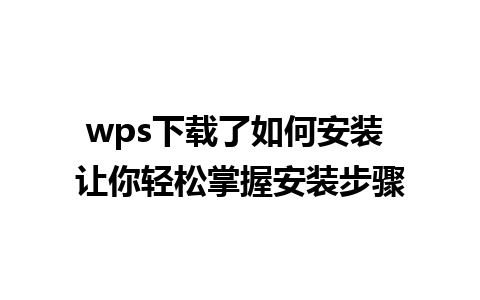 wps下载了如何安装 让你轻松掌握安装步骤