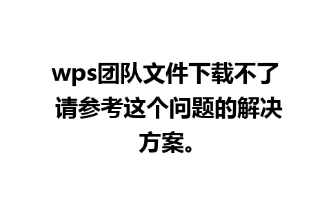 wps团队文件下载不了 请参考这个问题的解决方案。