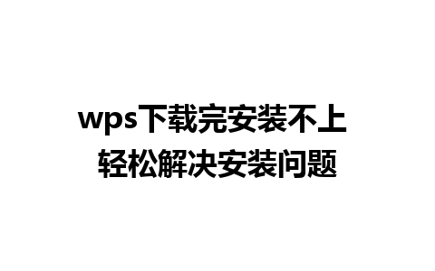 wps下载完安装不上 轻松解决安装问题