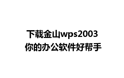 下载金山wps2003 你的办公软件好帮手