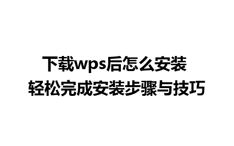 下载wps后怎么安装 轻松完成安装步骤与技巧