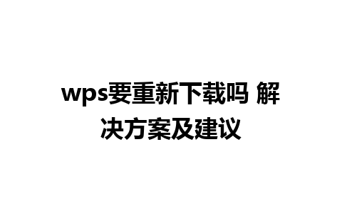 wps要重新下载吗 解决方案及建议