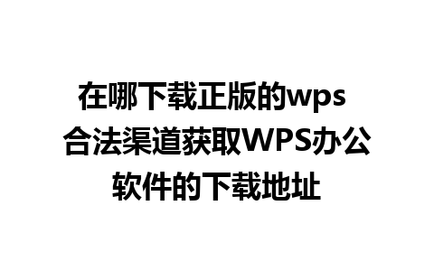 在哪下载正版的wps 合法渠道获取WPS办公软件的下载地址