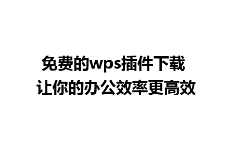 免费的wps插件下载 让你的办公效率更高效