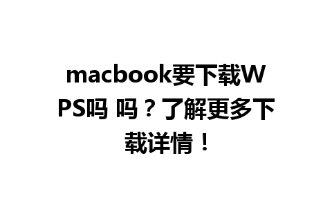 macbook要下载WPS吗 吗？了解更多下载详情！