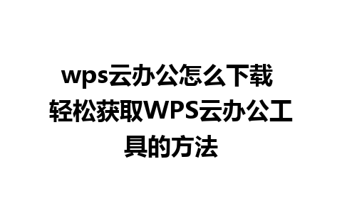 wps云办公怎么下载 轻松获取WPS云办公工具的方法