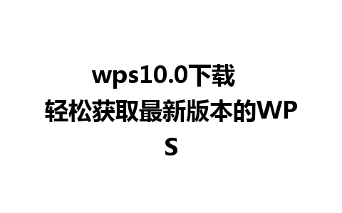 wps10.0下载  轻松获取最新版本的WPS