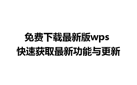 免费下载最新版wps 快速获取最新功能与更新