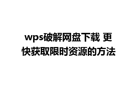 wps破解网盘下载 更快获取限时资源的方法