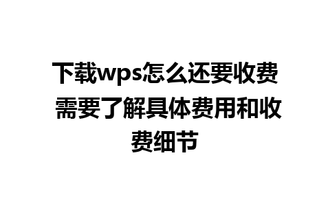 下载wps怎么还要收费 需要了解具体费用和收费细节